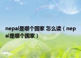 nepal是哪個國家 怎么讀（nepal是哪個國家）