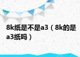 8k紙是不是a3（8k的是a3紙嗎）