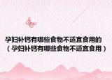 孕婦補(bǔ)鈣有哪些食物不適宜食用的（孕婦補(bǔ)鈣有哪些食物不適宜食用）