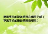 蘋(píng)果手機(jī)的設(shè)備管理在哪里下載（蘋(píng)果手機(jī)的設(shè)備管理在哪里）