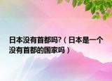 日本沒有首都嗎?（日本是一個(gè)沒有首都的國家嗎）