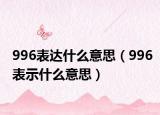 996表達什么意思（996表示什么意思）
