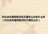 內(nèi)分泌失調導致月經(jīng)不調怎么辦吃什么藥（內(nèi)分泌失調導致月經(jīng)不調怎么辦）