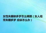 女性失眠卻多夢(mèng)怎么調(diào)理（女人經(jīng)常失眠多夢(mèng) 應(yīng)該怎么辦）