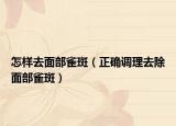 怎樣去面部雀斑（正確調(diào)理去除面部雀斑）