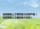 如何避免人工喂奶嬰兒吐奶嚴(yán)重（如何避免人工喂奶嬰兒吐奶）