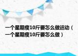 一個(gè)星期瘦10斤要怎么做運(yùn)動(dòng)（一個(gè)星期瘦10斤要怎么做）