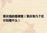 重慶指的是哪里（重慶有幾個(gè)區(qū)分別是什么）