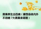 蔬果養(yǎng)生治百?。ㄒ肷眢w內(nèi)外不得病 7大蔬果來調(diào)理）