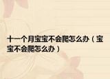 十一個月寶寶不會爬怎么辦（寶寶不會爬怎么辦）
