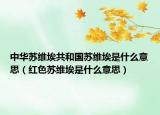 中華蘇維埃共和國蘇維埃是什么意思（紅色蘇維埃是什么意思）
