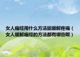 女人痛經(jīng)用什么方法能緩解疼痛（女人緩解痛經(jīng)的方法都有哪些呢）