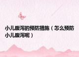 小兒腹瀉的預(yù)防措施（怎么預(yù)防小兒腹瀉呢）