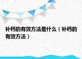 補(bǔ)鈣的有效方法是什么（補(bǔ)鈣的有效方法）