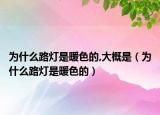 為什么路燈是暖色的,大概是（為什么路燈是暖色的）