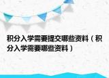 積分入學需要提交哪些資料（積分入學需要哪些資料）