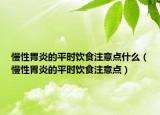 慢性胃炎的平時(shí)飲食注意點(diǎn)什么（慢性胃炎的平時(shí)飲食注意點(diǎn)）