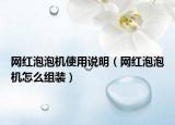 網(wǎng)紅泡泡機(jī)使用說(shuō)明（網(wǎng)紅泡泡機(jī)怎么組裝）