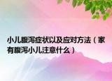 小兒腹瀉癥狀以及應(yīng)對方法（家有腹瀉小兒注意什么）