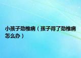 小孩子勁椎?。ê⒆拥昧藙抛挡≡趺崔k）