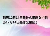 陽歷12月14日是什么星座女（陽歷12月14日是什么星座）
