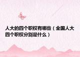 人大的四個(gè)職權(quán)有哪些（全國(guó)人大四個(gè)職權(quán)分別是什么）