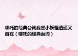 哪吒的經(jīng)典臺詞我是小妖怪逍遙又自在（哪吒的經(jīng)典臺詞）