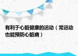 有利于心臟健康的運(yùn)動(dòng)（常運(yùn)動(dòng)也能預(yù)防心臟?。? /></span></a>
                        <h2><a href=