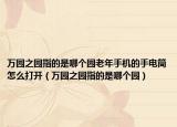 萬園之園指的是哪個園老年手機的手電筒怎么打開（萬園之園指的是哪個園）