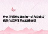 什么是引領(lǐng)發(fā)展的第一動力是建設(shè)現(xiàn)代化經(jīng)濟(jì)體系的戰(zhàn)略支撐