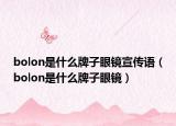 bolon是什么牌子眼鏡宣傳語（bolon是什么牌子眼鏡）