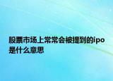 股票市場上常常會被提到的ipo是什么意思