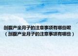 剖腹產(chǎn)坐月子的注意事項(xiàng)有哪些呢（剖腹產(chǎn)坐月子的注意事項(xiàng)有哪些）