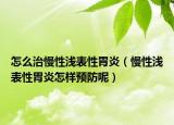怎么治慢性淺表性胃炎（慢性淺表性胃炎怎樣預(yù)防呢）