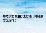 痔瘡該怎么治療土方法（痔瘡該怎么治療）