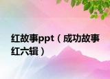 紅故事ppt（成功故事 紅六輯）