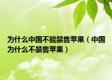 為什么中國(guó)不能禁售蘋(píng)果（中國(guó)為什么不禁售蘋(píng)果）