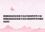 英雄聯(lián)盟如何設(shè)置看不見名字的特殊符號介紹(英雄聯(lián)盟如何設(shè)置看不見名字的特殊符號詳細(xì)情況如何)