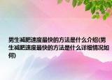 男生減肥速度最快的方法是什么介紹(男生減肥速度最快的方法是什么詳細情況如何)