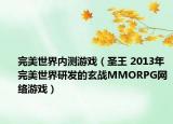 完美世界內(nèi)測(cè)游戲（圣王 2013年完美世界研發(fā)的玄戰(zhàn)MMORPG網(wǎng)絡(luò)游戲）