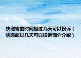 快遞寄的時間超過幾天可以投訴（快遞超過幾天可以投訴簡介介紹）