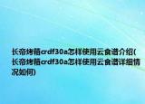 長(zhǎng)帝烤箱crdf30a怎樣使用云食譜介紹(長(zhǎng)帝烤箱crdf30a怎樣使用云食譜詳細(xì)情況如何)