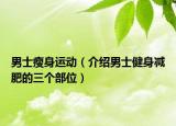 男士瘦身運(yùn)動(dòng)（介紹男士健身減肥的三個(gè)部位）