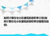 如何計算住宅小區(qū)建筑的容積率介紹(如何計算住宅小區(qū)建筑的容積率詳細(xì)情況如何)