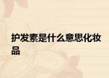 護發(fā)素是什么意思化妝品