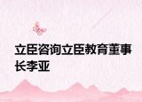 立臣咨詢立臣教育董事長李亞