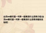 臺灣uu聊天室一對多一般表演什么意思介紹(臺灣uu聊天室一對多一般表演什么意思詳細情況如何)