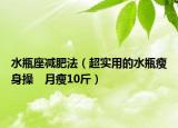 水瓶座減肥法（超實(shí)用的水瓶瘦身操　月瘦10斤）