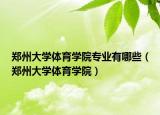 鄭州大學體育學院專業(yè)有哪些（鄭州大學體育學院）