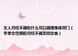 女人月經(jīng)不調(diào)吃什么可以調(diào)理身體竅門（冬季女性預(yù)防月經(jīng)不調(diào)怎樣飲食）